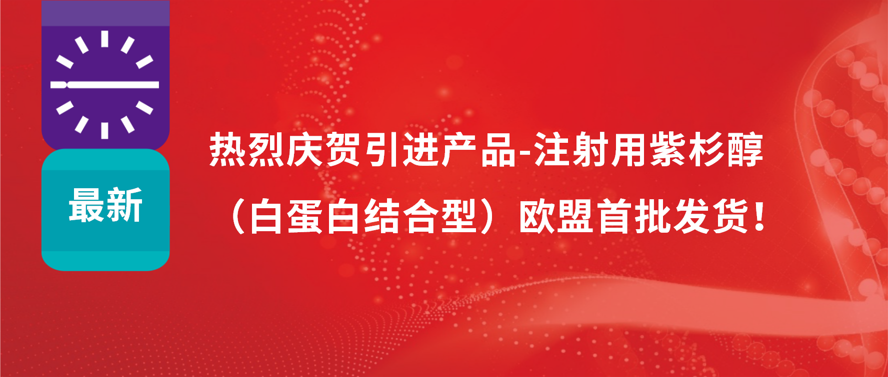 振奋人心，出海首发！引进产品白蛋白紫杉醇发往欧盟市场